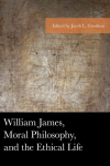 Jacob L. Goodson - William James, Moral Philosophy, and the Ethical Life