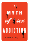 David J. Ley - The Myth of Sex Addiction