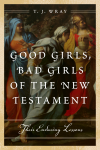 T. J. Wray - Good Girls, Bad Girls of the New Testament