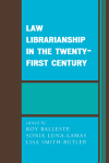 Roy Balleste, Sonia Luna-Lamas, Lisa Smith-Butler - Law Librarianship in the Twenty-First Century