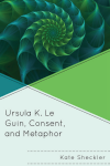 Kate Sheckler - Ursula K. Le Guin, Consent, and Metaphor