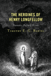 Timothy E.G. Bartel - The Heroines of Henry Longfellow