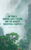 Paul B. Foster - Jin Yong's Martial Arts Fiction and the Kungfu Industrial Complex
