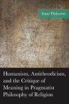 Sami Pihlström - Humanism, Antitheodicism, and the Critique of Meaning in Pragmatist Philosophy of Religion