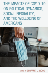 Geoffrey L. Wood - The Impacts of COVID-19 on Political Dynamics, Social Inequality, and the Wellbeing of Americans