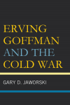 Gary D. Jaworski - Erving Goffman and the Cold War