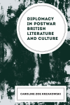 Caroline Zoe Krzakowski - Diplomacy in Postwar British Literature and Culture