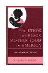 Kimberly C. Harper - The Ethos of Black Motherhood in America