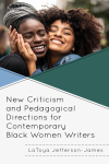 LaToya Jefferson-James - New Criticism and Pedagogical Directions for Contemporary Black Women Writers