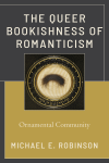 Michael E. Robinson - The Queer Bookishness of Romanticism