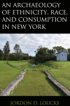 Jordon D. Loucks - An Archaeology of Ethnicity, Race, and Consumption in New York