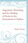 Mark J. Boone - Augustine's Preaching and the Healing of Desire in the Enarrationes in Psalmos