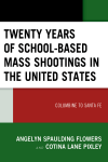 Angelyn Spaulding Flowers, Cotina Lane Pixley - Twenty Years of School-Based Mass Shootings in the United States