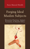 Faraz Masood Sheikh - Forging Ideal Muslim Subjects