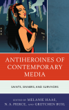 Melanie Haas, N. A. Pierce, Gretchen Busl - Antiheroines of Contemporary Media
