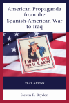 Steven R. Brydon - American Propaganda from the Spanish-American War to Iraq