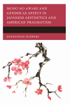 Johnathan Flowers - Mono No Aware and Gender As Affect in Japanese Aesthetics and American Pragmatism