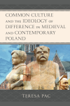 Teresa Pac - Common Culture and the Ideology of Difference in Medieval and Contemporary Poland