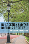 Kathleen M. Vandenberg - Built Design and the Rhetoric of Cities