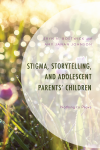 Eryn N. Bostwick, Amy Janan Johnson - Stigma, Storytelling, and Adolescent Parents' Children