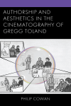 Philip Cowan - Authorship and Aesthetics in the Cinematography of Gregg Toland