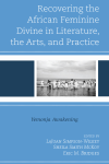 LaJuan Simpson-Wilkey, Sheila Smith McKoy, Eric M. Bridges - Recovering the African Feminine Divine in Literature, the Arts, and Practice