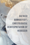 Nik Byle - Dietrich Bonhoeffer's Christological Reinterpretation of Heidegger