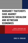 Eric R. Crouse - Margaret Thatcher's Case Against Democratic Socialism and Keynesian Economics