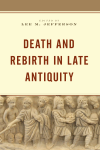 Lee M. Jefferson - Death and Rebirth in Late Antiquity