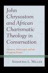 Samantha L. Miller - John Chrysostom and African Charismatic Theology in Conversation