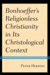 Peter Hooton - Bonhoeffer's Religionless Christianity in Its Christological Context