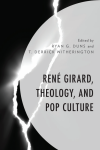 Ryan G. Duns, T. Derrick Witherington - René Girard, Theology, and Pop Culture