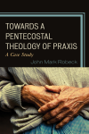 John Mark Robeck - Towards a Pentecostal Theology of Praxis