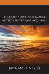 Jack Mahoney, SJ - The Holy Spirit and Moral Action in Thomas Aquinas
