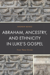 Andrew Benko - Abraham, Ancestry, and Ethnicity in Luke’s Gospel