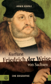 Armin Kohnle - Kurfürst Friedrich der Weise von Sachsen (1463–1525)