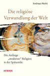 Andreas Merkt - Die religiöse Verwandlung der Welt