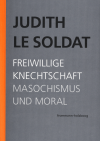 Judith Le Soldat - Judith Le Soldat: Werkausgabe / Band 4: Freiwillige Knechtschaft. Masochismus und Moral