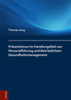 Thomas Jung - Präsentismus im Handlungsfeld von Personalführung und Betrieblichem Gesundheitsmanagement