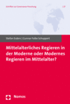 Stefan Esders, Gunnar Folke Schuppert - Mittelalterliches Regieren in der Moderne oder Modernes Regieren im Mittelalter?